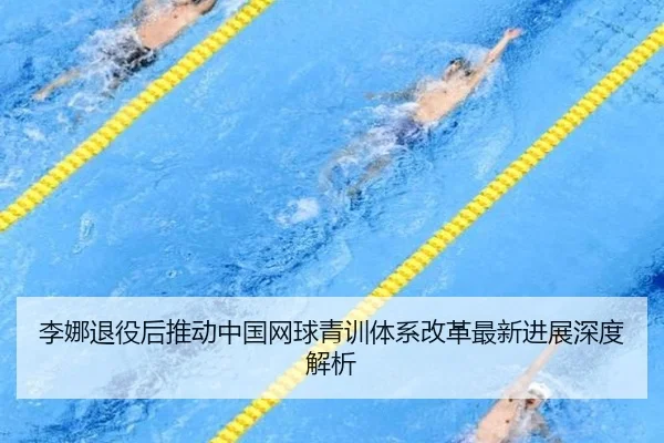 李娜退役后推动中国网球青训体系改革最新进展深度解析 | 6686Sports